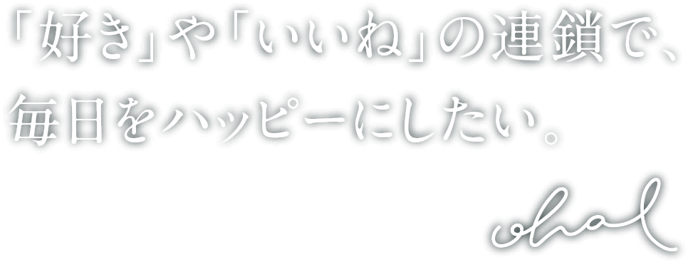 「好き」や「いいね」の連鎖で、 毎日をハッピーにしたい。