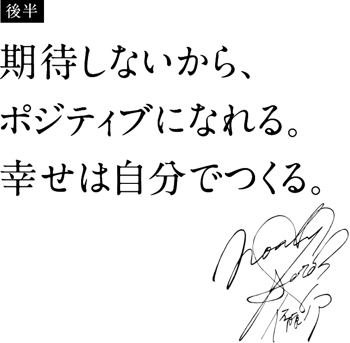 期待しないから、ポジティブになれる。幸せは自分でつくる。