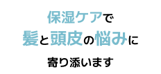 保湿ケアで髪と頭皮の悩みに寄り添います