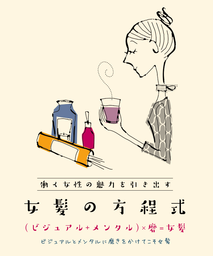 働く女性の魅力を引き出す “女髪の方程式” (ビジュアル＋メンタル)×磨＝女髪 ビジュアルとメンタルに磨きをかけてこそ女髪