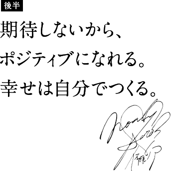 期待しないから、ポジティブになれる。幸せは自分でつくる。