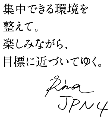 集中できる環境を整えて。楽しみながら、目標に近づいてゆく。