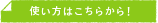 使い方はこちらから！