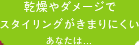 乾燥やダメージでスタイリングがきまりにくいあなたは…